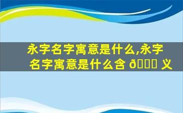 永字名字寓意是什么,永字名字寓意是什么含 🐒 义